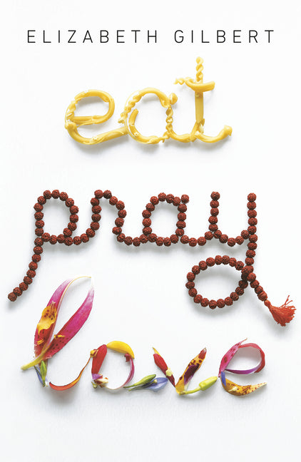 Eat Pray Love: One Woman's Search for Everything Across Italy, India and Indonesia Riverhead Books