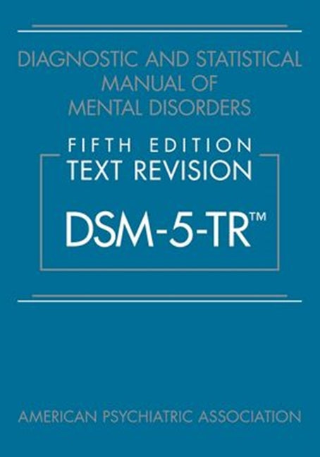 Diagnostic and Statistical Manual of Mental Disorders, Fifth Edition, Text Revision (Dsm-5-Tr(r)) American Psychiatric Association Publishing