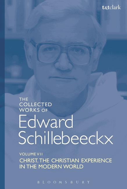 The Collected Works of Edward Schillebeeckx Volume 7: Christ: The Christian Experience in the Modern World Bloomsbury Publishing PLC