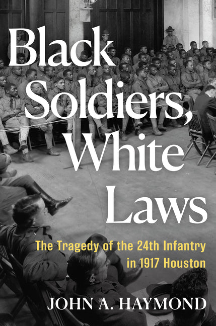 Black Soldiers, White Laws: The Tragedy of the 24th Infantry in 1917 Houston Atlantic Monthly Press