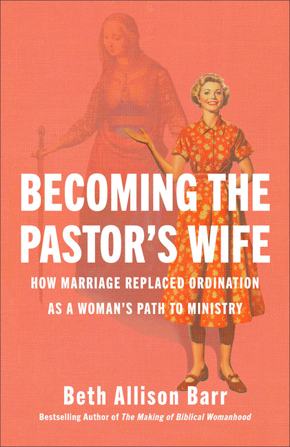 Becoming the Pastor's Wife: How Marriage Replaced Ordination as a Woman's Path to Ministry Brazos Press