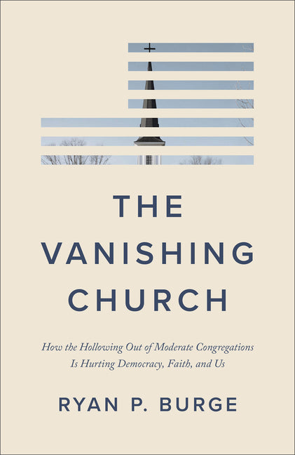 The Vanishing Church: How the Hollowing Out of Moderate Congregations Is Hurting Democracy, Faith, and Us Brazos Press