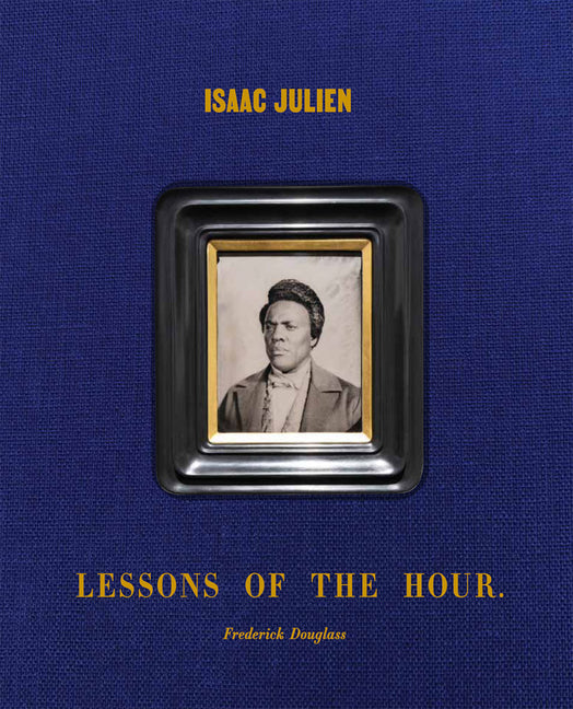 Isaac Julien: Lessons of the Hour - Frederick Douglass Delmonico Books