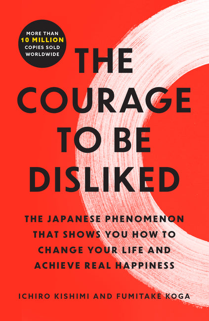 The Courage to Be Disliked: The Japanese Phenomenon That Shows You How to Change Your Life and Achieve Real Happiness Atria Books