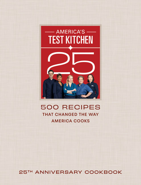 America's Test Kitchen 25th Anniversary Cookbook: 500 Recipes That Changed the Way America Cooks America's Test Kitchen